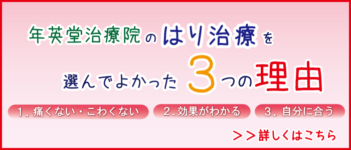 年英堂治療院のはり治療を選んでよかった３つの理由　1.痛くない・怖くない2.効果がわかる3.自分に合う　→詳しくはこちら