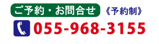 ご予約・お問合せ 055-968-3155 予約制